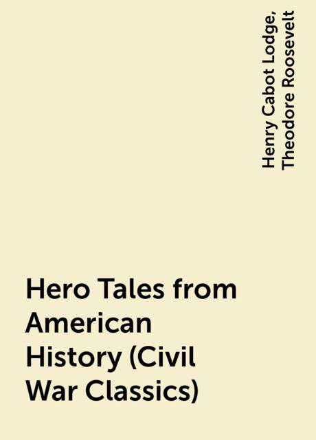 Hero Tales from American History (Civil War Classics), Theodore Roosevelt, Henry Cabot Lodge