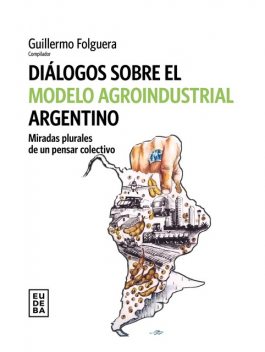 Diálogos sobre el modelo agroindustrial argentino, Guillermo Folguera