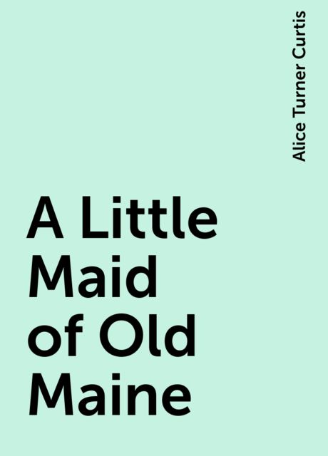 A Little Maid of Old Maine, Alice Turner Curtis
