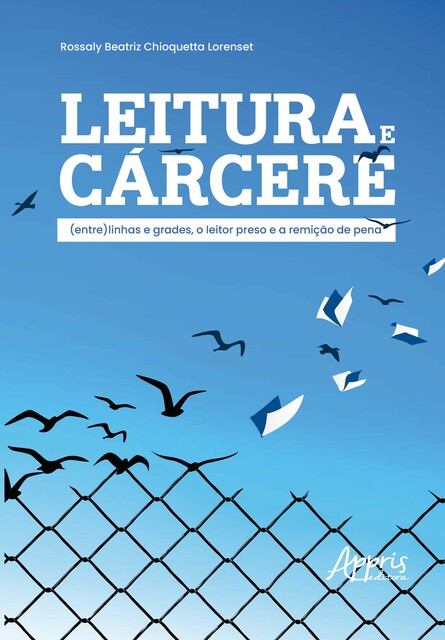 Leitura e Cárcere: (Entre) Linhas e Grades, o Leitor Preso e a Remição de Pena, Rossaly Beatriz Chioquetta Lorenset