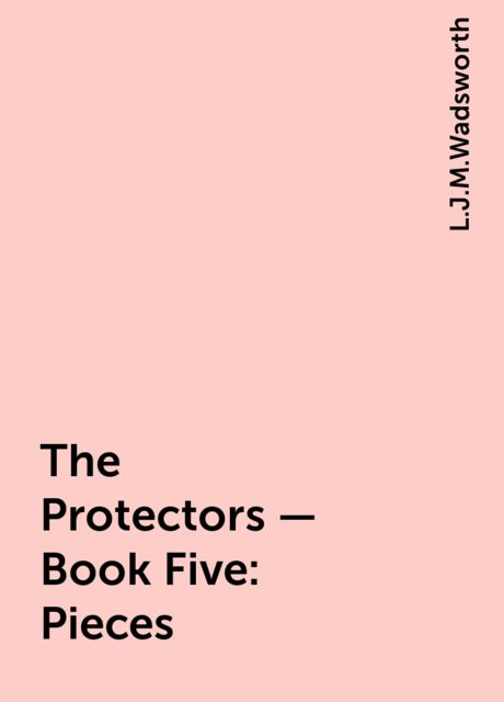 The Protectors – Book Five: Pieces, L.J.M.Wadsworth