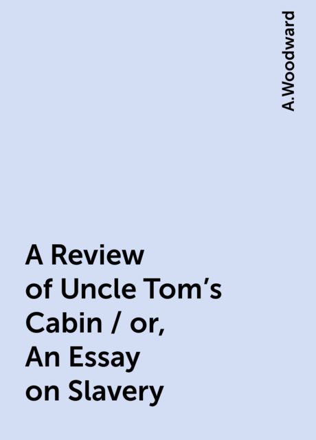 A Review of Uncle Tom's Cabin / or, An Essay on Slavery, A.Woodward