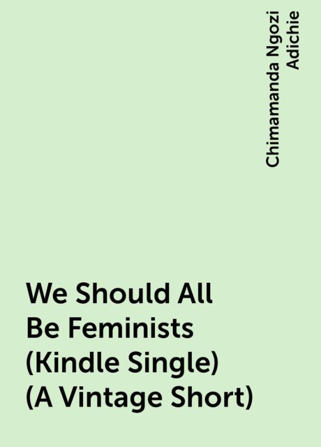 We Should All Be Feminists (Kindle Single) (A Vintage Short), Chimamanda Ngozi Adichie‎