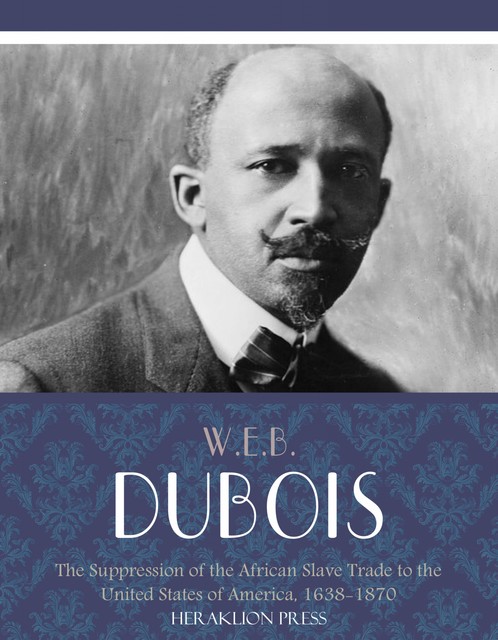 The Suppression of the African Slave Trade to the United States of America, 1638–1870, W. E. B. Du Bois