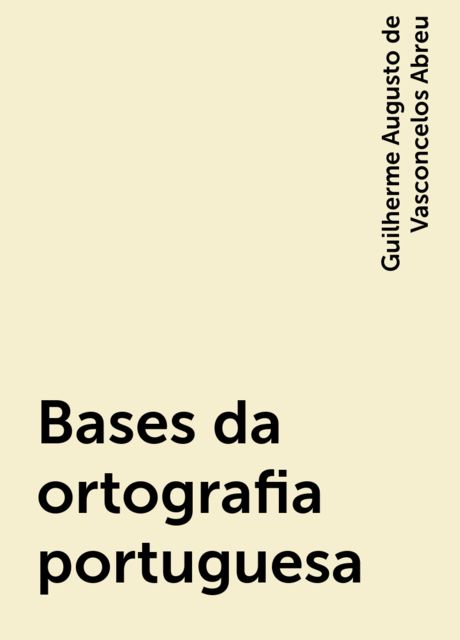 Bases da ortografia portuguesa, Guilherme Augusto de Vasconcelos Abreu
