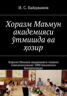Хоразм Маъмун академияси ўтмишда ва ҳозир. Хоразм Маъмун академияси ташкил топганлигининг 1000 йиллигига боғишланади, Ибадулла Байджанов