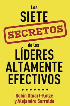 Los siete secretos de los líderes altamente efectivos, Alejandro Serralde, Robin Stuart-Kotze