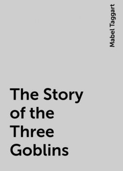 The Story of the Three Goblins, Mabel Taggart