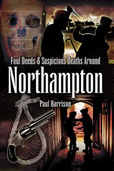 Foul Deeds and Suspicious Deaths around Northampton, Paul Harrison
