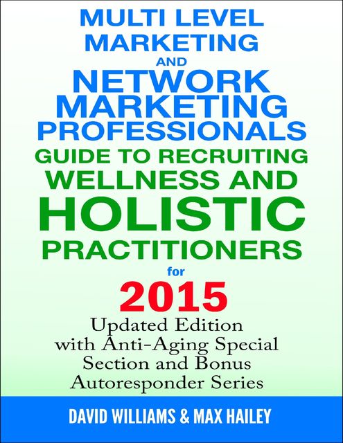 Multi Level Marketing and Network Marketing Professionals Guide to Recruiting Wellness and Holistic Practitioners for 2015, David Williams, Max Hailey