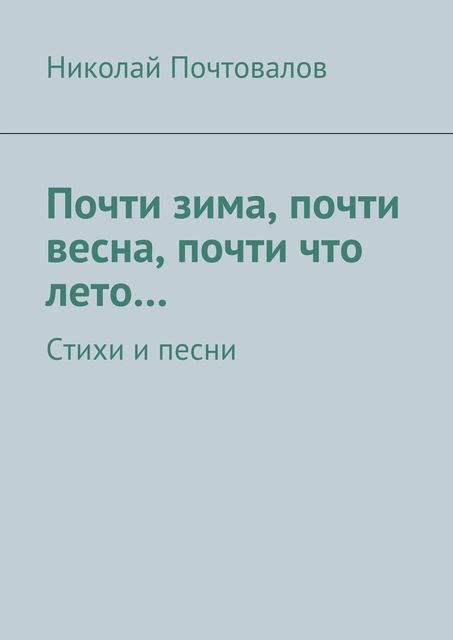 Почти зима, почти весна, почти что лето Стихи и песни, Николай Почтовалов