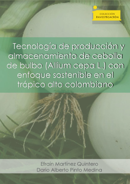 Tecnología de producción y almacenamiento de cebolla de bulbo (Allium cepa L.), Darío Alberto Pinto Medina, Efraín Martínez Quintero