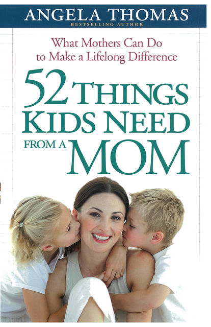 52 Things Kids Need from a Mom, Angela Thomas
