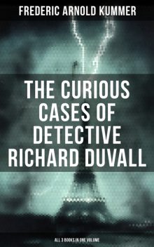 The Curious Cases of Detective Richard Duvall (All 3 Books in One Volume), Frederic Arnold Kummer