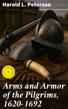 Arms and Armor of the Pilgrims, 1620–1692, Harold L.Peterson