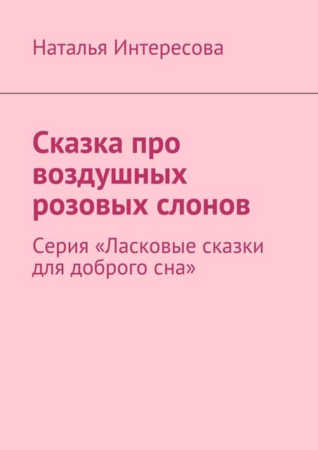 Сказка про воздушных розовых слонов. Серия «Ласковые сказки для доброго сна», Наталья Интересова