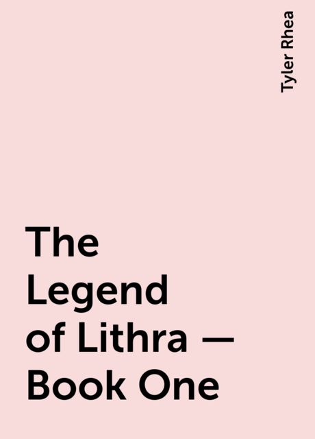 The Legend of Lithra – Book One, Tyler Rhea