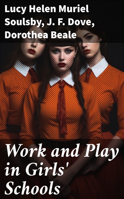 Work and Play in Girls' Schools, Lucy Helen Muriel Soulsby, Dorothea Beale, J.F. Dove