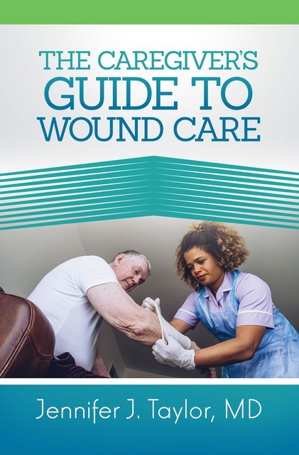 A Caregiver's Guide to Wound Care, Jennifer Taylor