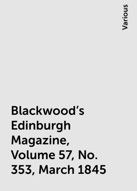 Blackwood's Edinburgh Magazine, Volume 57, No. 353, March 1845, Various