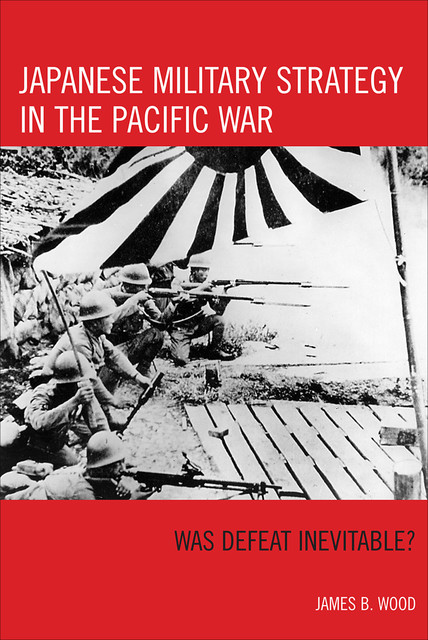 Japanese Military Strategy in the Pacific War, Wood James