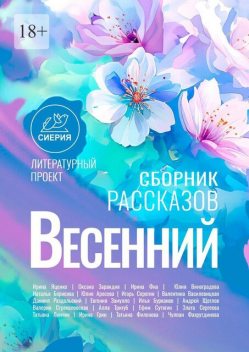 Весенний сборник рассказов. Литературный проект «Сиерия», Zlata, Ирина Яценко, Наталья Борисова, Андрей Щеглов, Ирина Виноградова, Игорь Серёгин, Валерия Стрекаловская, Юлия Аросова, Валентина Василевицкая, Оксана Зарандия, Даниил Раздольский, Алла Тригуб, Евгения Замулло, Илья Бурканов, Ирина Фиа, Ефим Сутягин