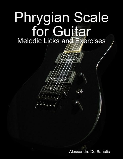 Phrygian Scale for Guitar – Melodic Licks and Exercises, Alessandro De Sanctis