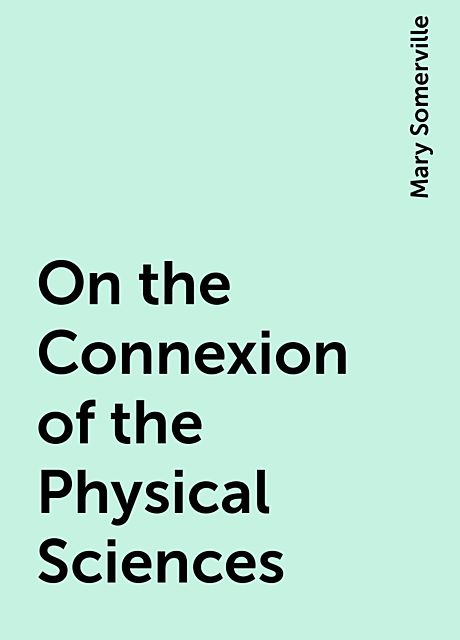 On the Connexion of the Physical Sciences, Mary Somerville