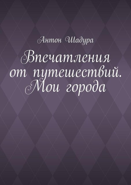 Впечатления от путешествий. Мои города, Антон Шадура