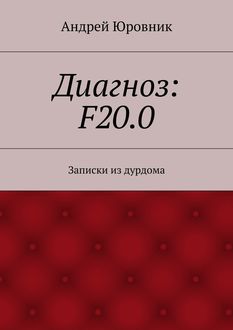 Диагноз: F20.0. Записки из дурдома, Андрей Юровник