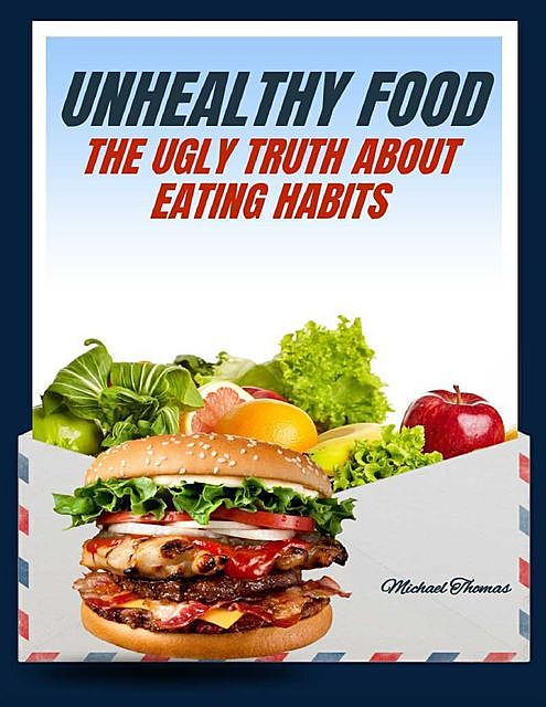 Unhealthy Food: The Ugly Truth About Eating Habits, Michael Thomas