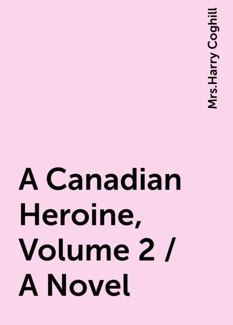 A Canadian Heroine, Volume 2 / A Novel, 