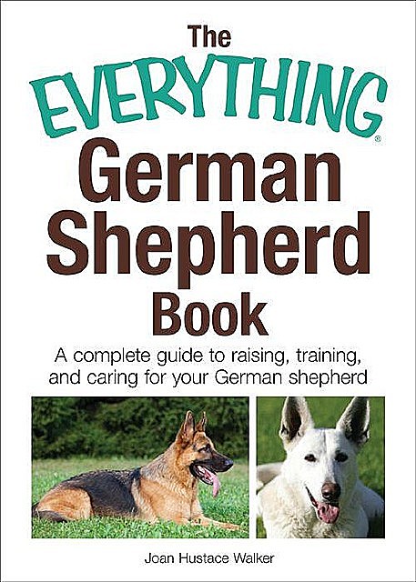 The Everything German Shepherd Book: A Complete Guide to Raising, Training, and Caring for Your German Shepherd (Everything®), Joan Walker