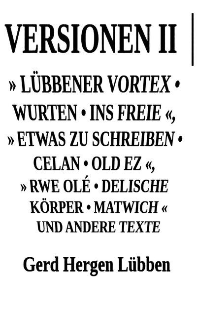 Versionen II │» Lübbener Vortex • Wurten • Ins Freie «» Etwas zu schreiben • Celan • Old Ez «, » Rwe Olé • Delische Körper • Matwich « und andere Texte, Gerd Hergen Lübben