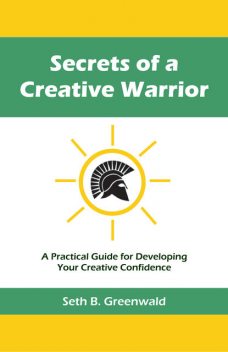 Secrets of a Creative Warrior, Seth B. Greenwald