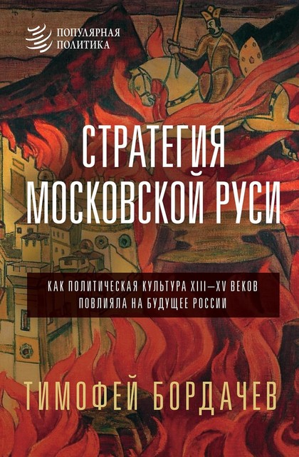 Стратегия Московской Руси. Как политическая культура XIII-XV веков повлияла на будущее России, Тимофей Бордачёв