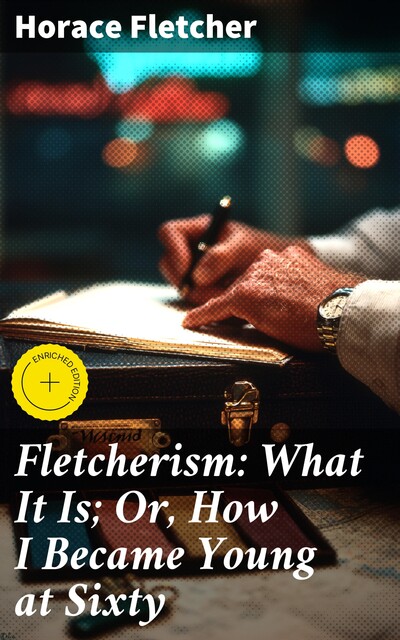 Fletcherism: What It Is; Or, How I Became Young at Sixty, Horace Fletcher