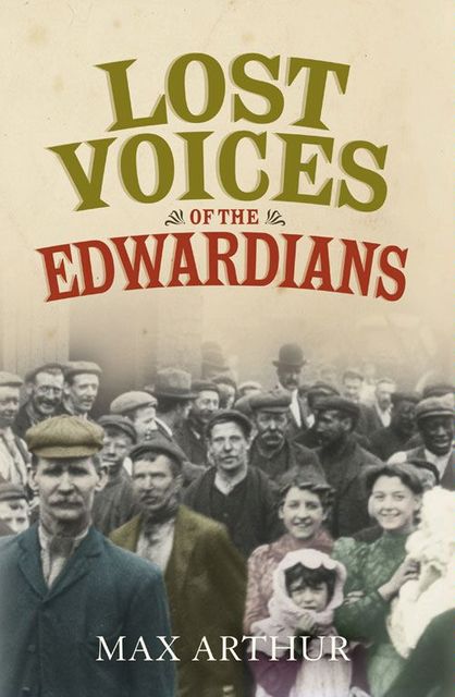 Lost Voices of the Edwardians: 1901–1910 in Their Own Words, Max Arthur