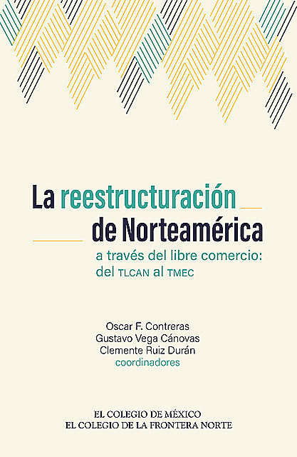 La reestructuración de Norteamérica a través del libre comercio, Gustavo Vega Cánovas, Clemente Ruiz Durán, Oscar F. Contreras