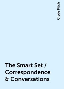 The Smart Set / Correspondence & Conversations, Clyde Fitch
