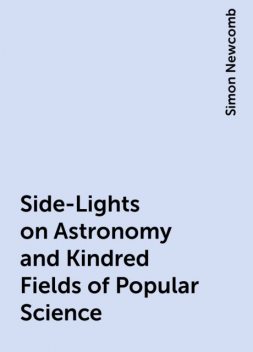 Side-Lights on Astronomy and Kindred Fields of Popular Science, Simon Newcomb