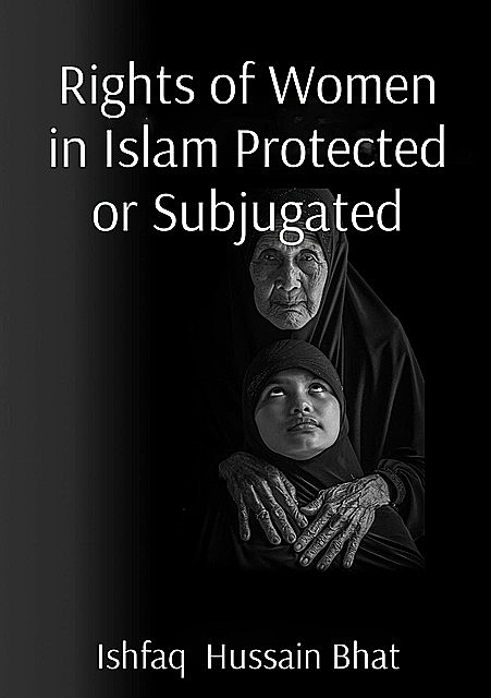 Rights of Women in Islam Protected or Subjugated, Ishfaq Hussain Bhat