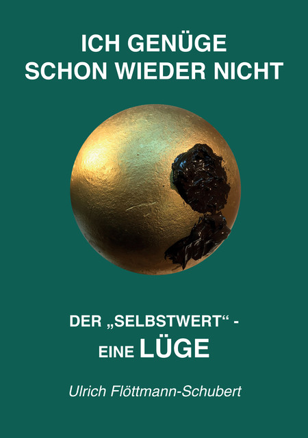 ICH GENÜGE SCHON WIEDER NICHT- Das weit verbreitete Leiden unter Minderwertigkeitsgefühlen, Versagensängsten, Angst vor dem Verlassenwerden, Ulrich Flöttmann-Schubert
