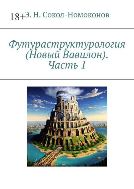 Футураструктурология (Новый Вавилон). Часть 1, Э.Н. Сокол-Номоконов