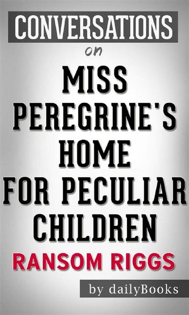 Miss Peregrine's Home for Peculiar Children: by Ransom Riggs | Conversation Starters, Daily Books