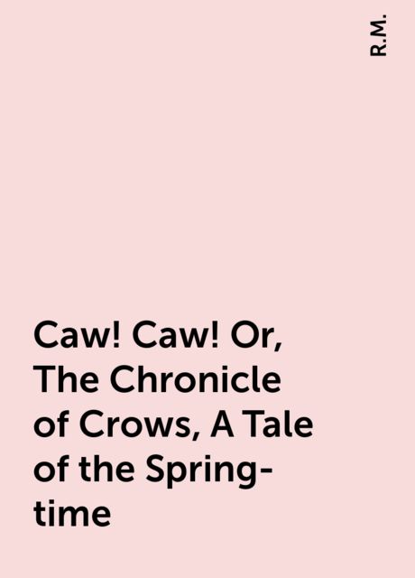 Caw! Caw! Or, The Chronicle of Crows, A Tale of the Spring-time, R.M.