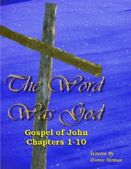 The Word Was God: Gospel of John Chapter 1-10, Dennis Herman