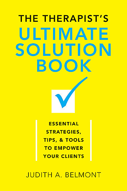 The Therapist's Ultimate Solution Book: Essential Strategies, Tips & Tools to Empower Your Clients, Judith Belmont