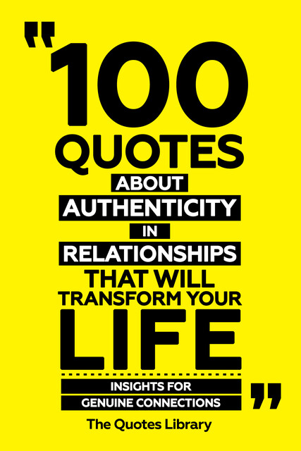100 Quotes About Authenticity In Relationships That Will Transform Your Life – Insights For Genuine Connections, The Quotes Library