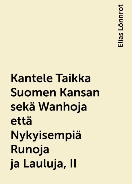 Kantele Taikka Suomen Kansan sekä Wanhoja että Nykyisempiä Runoja ja Lauluja, II, Elias Lönnrot